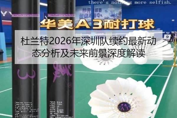 杜兰特2026年深圳队续约最新动态分析及未来前景深度解读