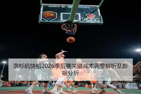洛杉矶快船2026季后赛关键战术调整解析及影响分析