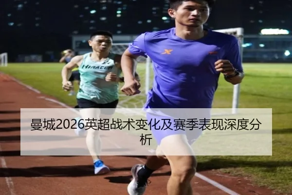 曼城2026英超战术变化及赛季表现深度分析