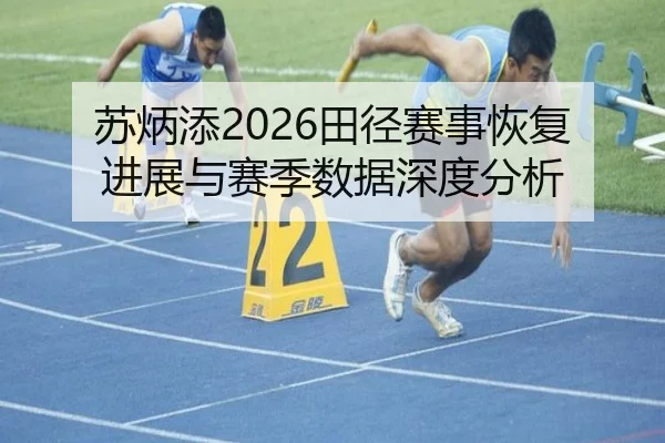 苏炳添2026田径赛事恢复进展与赛季数据深度分析