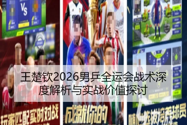 王楚钦2026男乒全运会战术深度解析与实战价值探讨