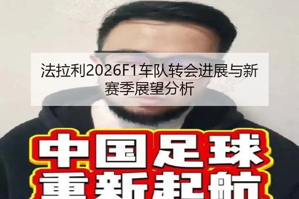 法拉利2026F1车队转会进展与新赛季展望分析