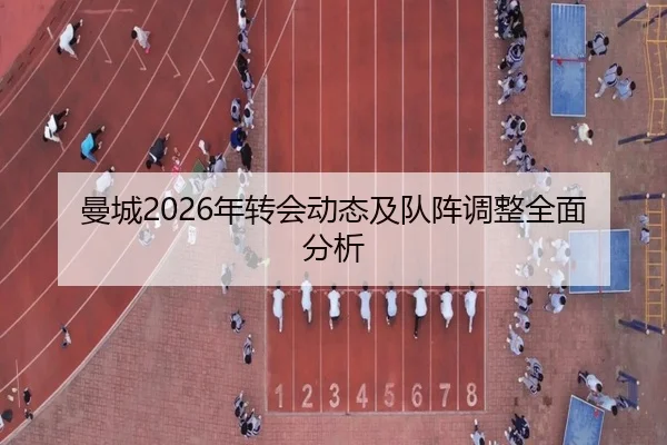 曼城2026年转会动态及队阵调整全面分析