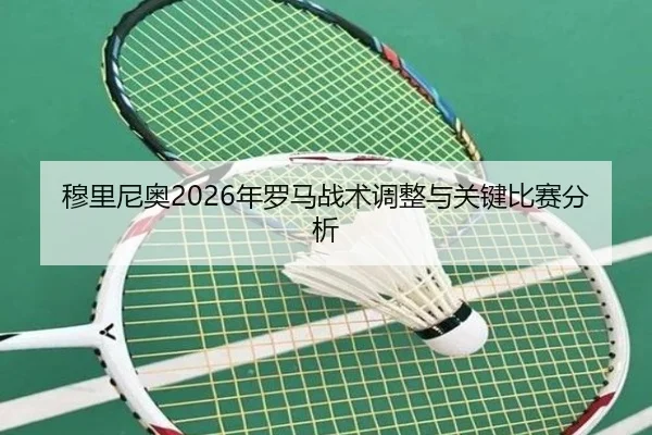 穆里尼奥2026年罗马战术调整与关键比赛分析