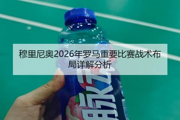 穆里尼奥2026年罗马重要比赛战术布局详解分析
