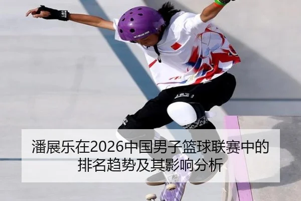 潘展乐在2026中国男子篮球联赛中的排名趋势及其影响分析