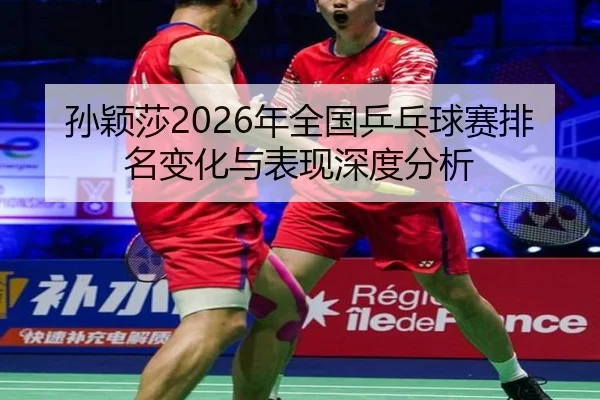孙颖莎2026年全国乒乓球赛排名变化与表现深度分析