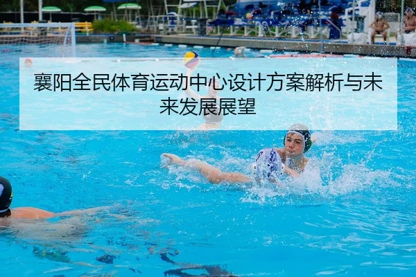 襄阳全民体育运动中心设计方案解析与未来发展展望