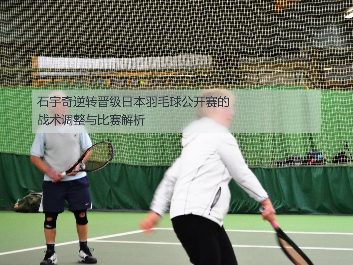 石宇奇逆转晋级日本羽毛球公开赛的战术调整与比赛解析
